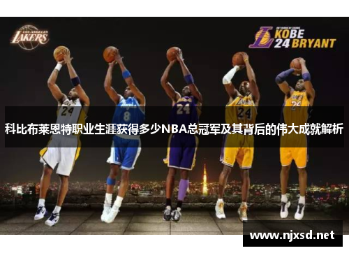 科比布莱恩特职业生涯获得多少NBA总冠军及其背后的伟大成就解析