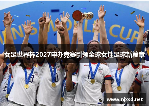 女足世界杯2027申办竞赛引领全球女性足球新篇章