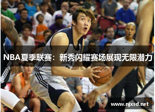 NBA夏季联赛:新秀闪耀赛场展现无限潜力