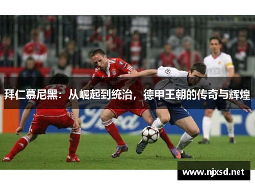 拜仁慕尼黑:从崛起到统治,德甲王朝的传奇与辉煌 拜仁慕尼黑:从崛起到统治,德甲王朝的传奇与辉煌