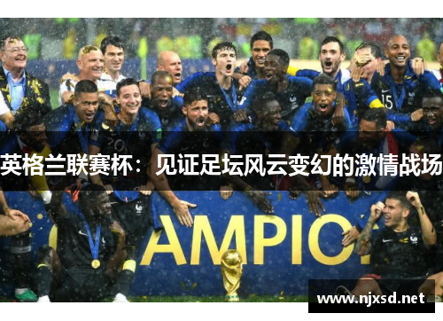英格兰联赛杯:见证足坛风云变幻的激情战场 英格兰联赛杯:见证足坛风云变幻的激情战场
