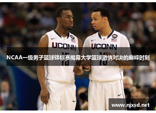 NCAA一级男子篮球锦标赛揭幕大学篮球激情对决的巅峰时刻 NCAA一级男子篮球锦标赛揭幕大学篮球激情对决的巅峰时刻