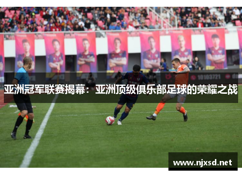 亚洲冠军联赛揭幕:亚洲顶级俱乐部足球的荣耀之战 亚洲冠军联赛揭幕:亚洲顶级俱乐部足球的荣耀之战