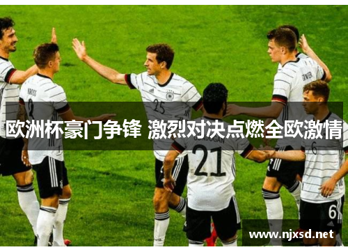 欧洲杯豪门争锋 激烈对决点燃全欧激情 欧洲杯豪门争锋 激烈对决点燃全欧激情