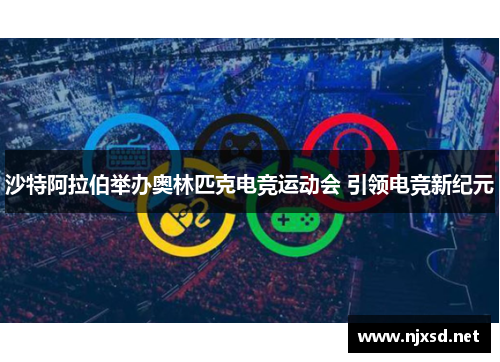沙特阿拉伯举办奥林匹克电竞运动会 引领电竞新纪元 沙特阿拉伯举办奥林匹克电竞运动会 引领电竞新纪元