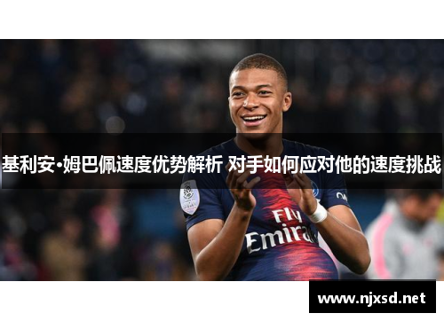 基利安·姆巴佩速度优势解析 对手如何应对他的速度挑战 基利安·姆巴佩速度优势解析 对手如何应对他的速度挑战