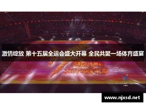激情绽放 第十五届全运会盛大开幕 全民共聚一场体育盛宴 激情绽放 第十五届全运会盛大开幕 全民共聚一场体育盛宴