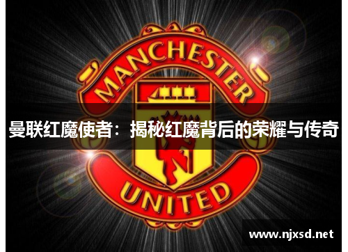 曼联红魔使者:揭秘红魔背后的荣耀与传奇 曼联红魔使者:揭秘红魔背后的荣耀与传奇