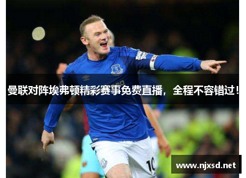 曼联对阵埃弗顿精彩赛事免费直播,全程不容错过!